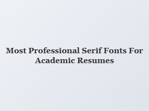 Most Professional Serif Fonts for Academic Resumes